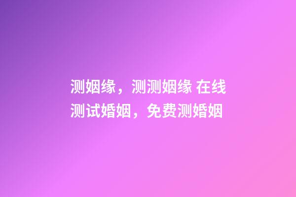 测姻缘，测测姻缘 在线测试婚姻，免费测婚姻-第1张-观点-玄机派